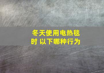 冬天使用电热毯时 以下哪种行为